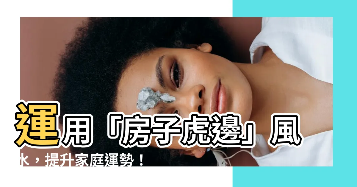 【房子虎邊】運用「房子虎邊」風水，提升家庭運勢！必看專家分享