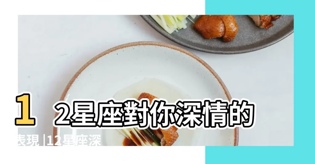 12星座對你深情的表現 |12星座深愛一個人就會做出這些 |12星座愛你的表現 |【十二星座深愛一個人的表現】