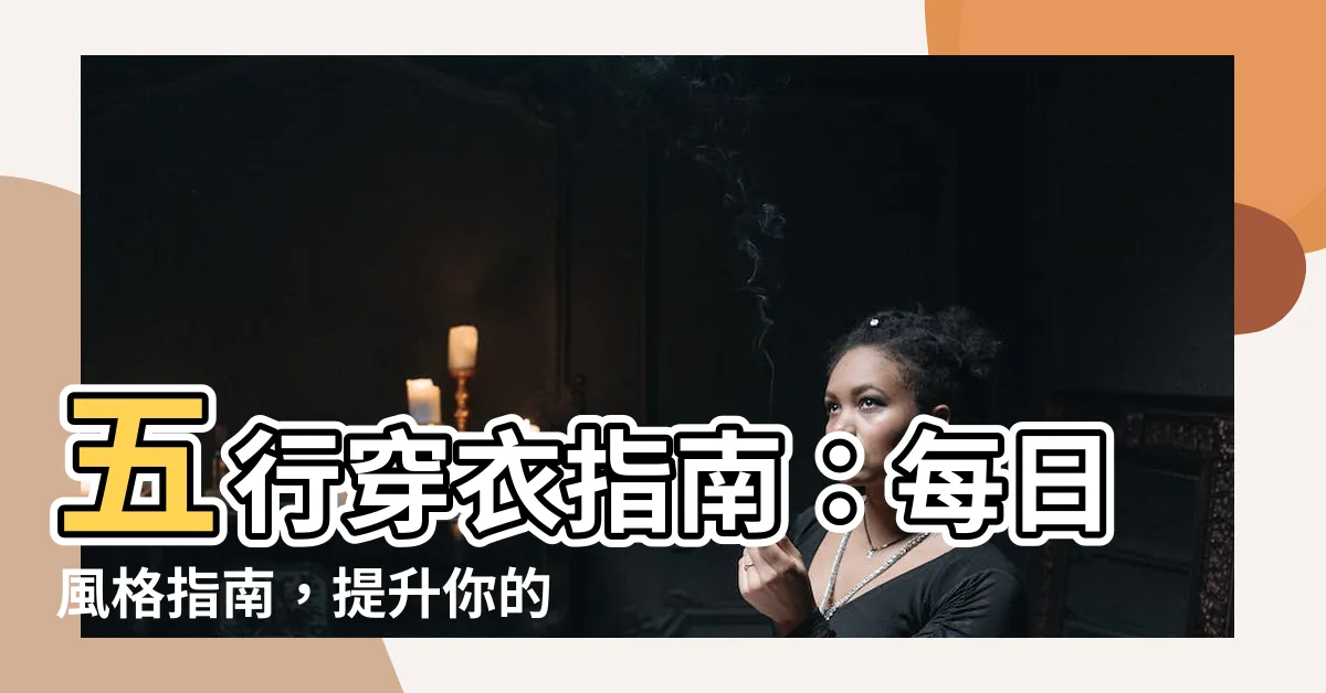 【五行穿衣指南】五行穿衣指南：每日風格指南，提升你的穿衣品味！