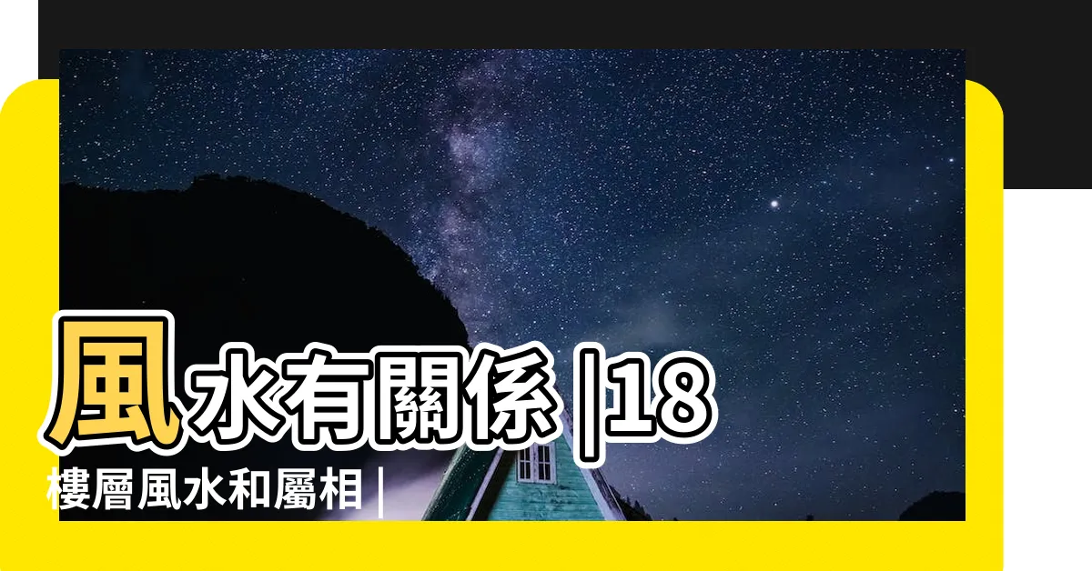 【風水 18】風水有關係 |18樓層風水和屬相 |18樓層數字風水寓意解讀 |