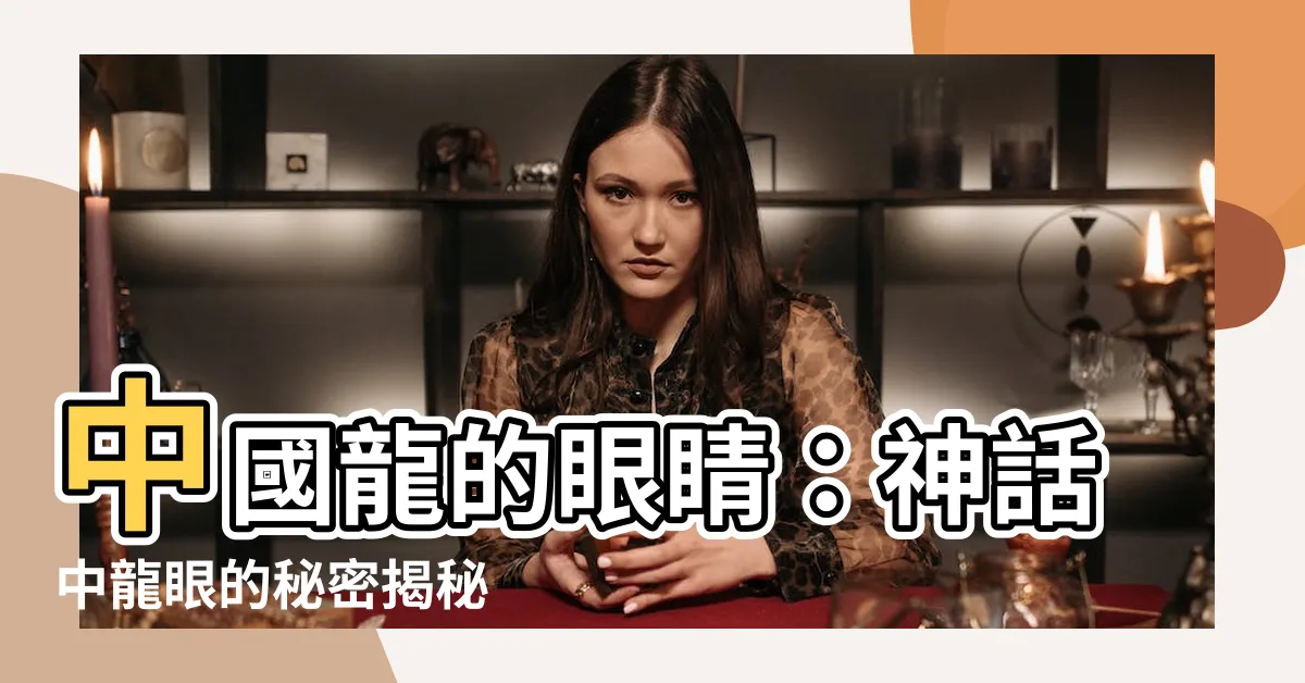 【中國龍眼睛】中國龍的眼睛：神話中龍眼的秘密揭秘