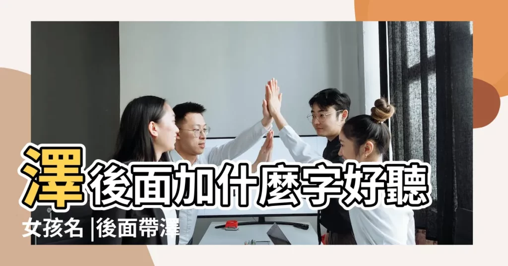 澤後面加什麼字好聽女孩名 |後面帶澤字的女孩名字 |澤字後面加什麼字的名字好聽 |【女孩澤後邊什麼字好聽】