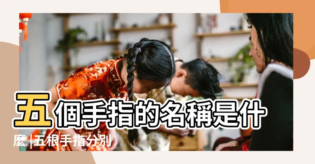 五個手指的名稱是什麼 |五根手指分別叫什麼名字 |手指名稱分別叫什麼 |【5跟手指明稱】