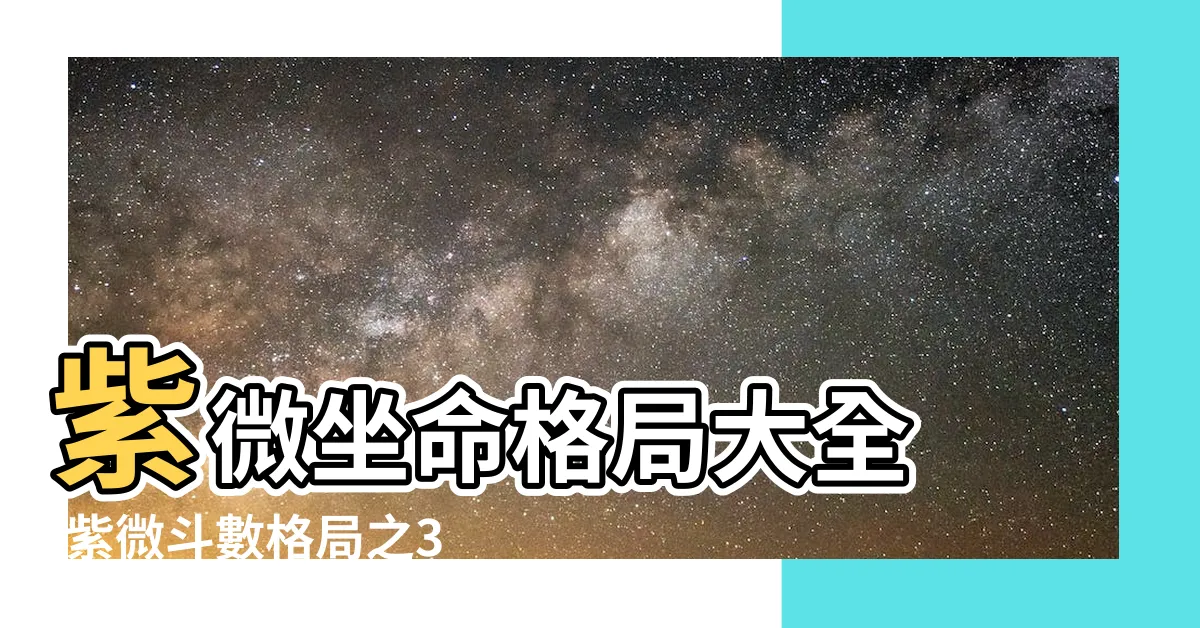 【紫微格局】紫微坐命格局大全 |紫微斗數格局之34個富貴格 |萬字長文大總結 |