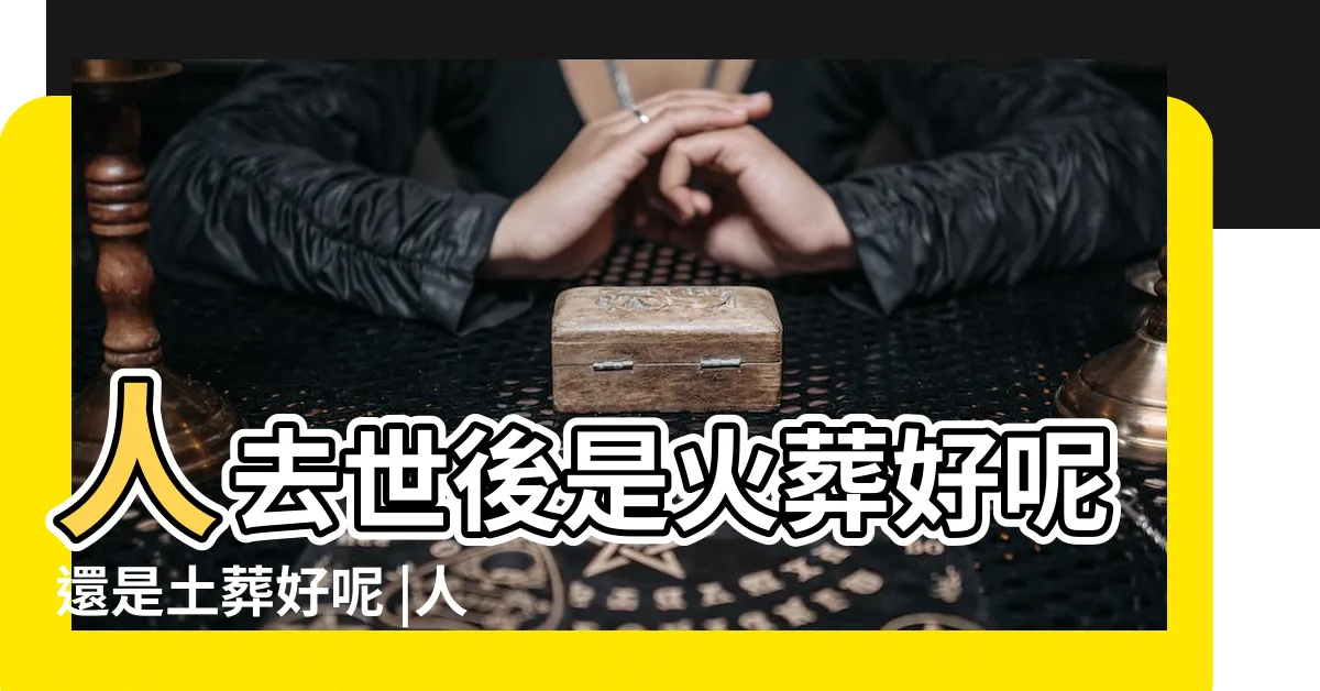 【土葬和火葬】人去世後是火葬好呢還是土葬好呢 |人死以後 |土葬好還是火化好 |