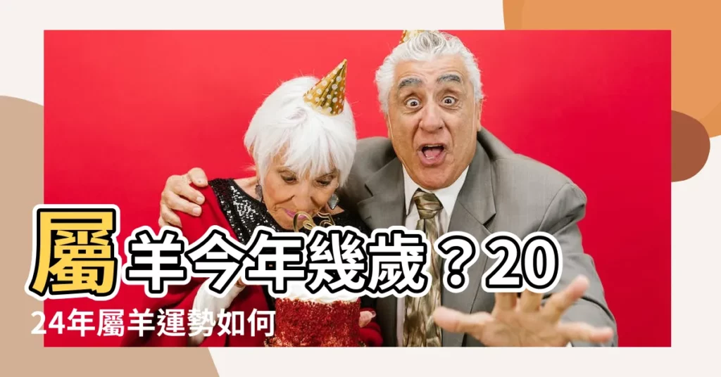 【屬羊幾歲】屬羊今年幾歲？2024年屬羊運勢如何？