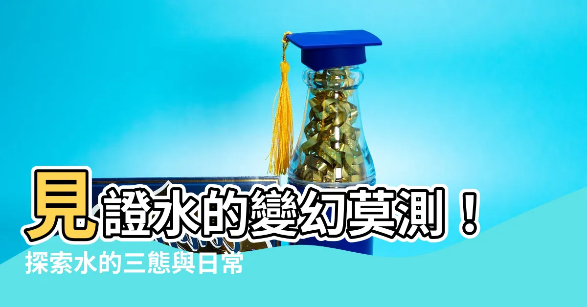 【水的三態例子】見證水的變幻莫測！探索水的三態與日常生活中的驚奇