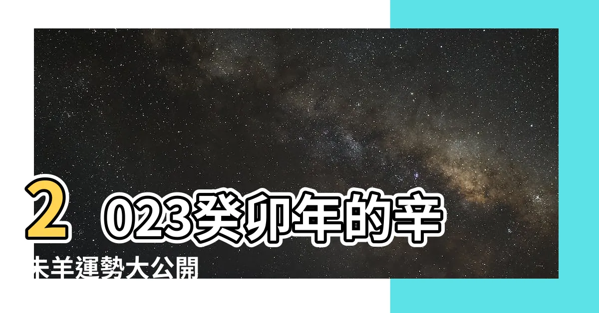 【辛未羊】2023癸卯年的辛未羊運勢大公開