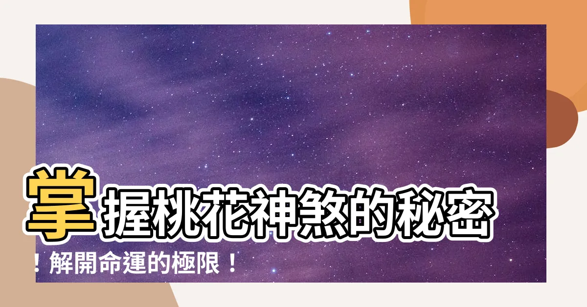 【桃花神煞】掌握桃花神煞的秘密!解開命運的極限!