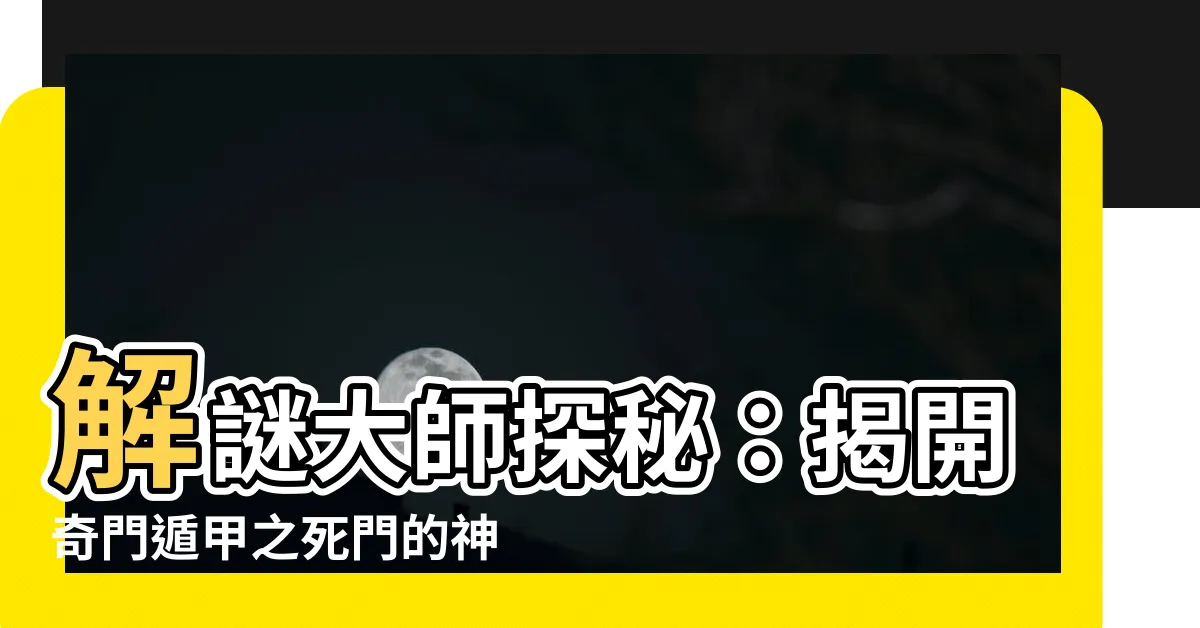 【死門】解謎大師探秘：揭開奇門遁甲之死門的神秘面紗！