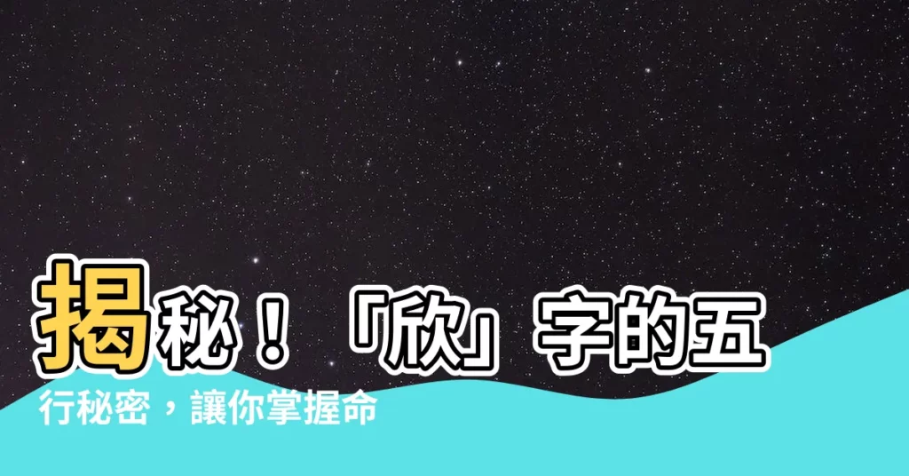 【欣的五行】揭秘！「欣」字的五行秘密，讓你掌握命運之鑰！