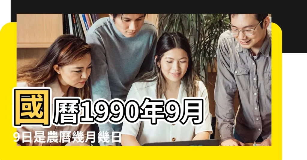 國曆1990年9月9日是農曆幾月幾日 |1990年9月9日農曆多少號 |1990年9月9日出生時間看命運 |【1990年9月9日農曆是】