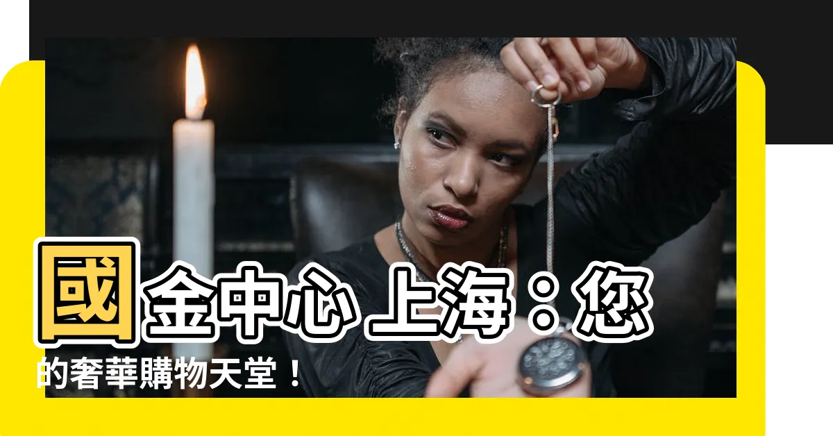 【國金中心 上海】國金中心 上海：您的奢華購物天堂！