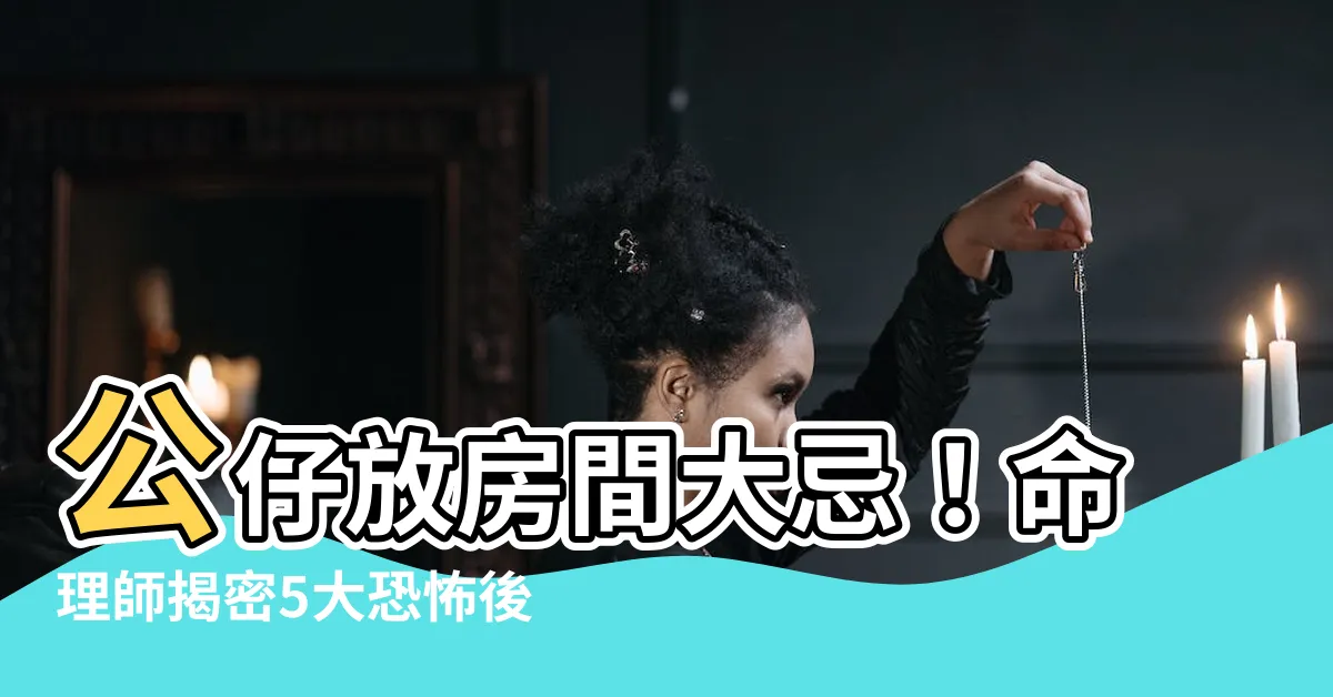 【公仔放房間】公仔放房間大忌！命理師揭密5大恐怖後果，小心招致黴運！