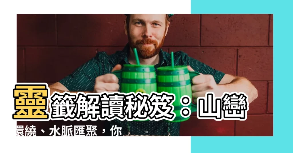 【山山包裹水水歸】靈籤解讀秘笈：山巒環繞、水脈匯聚，你的財運即將豐盈