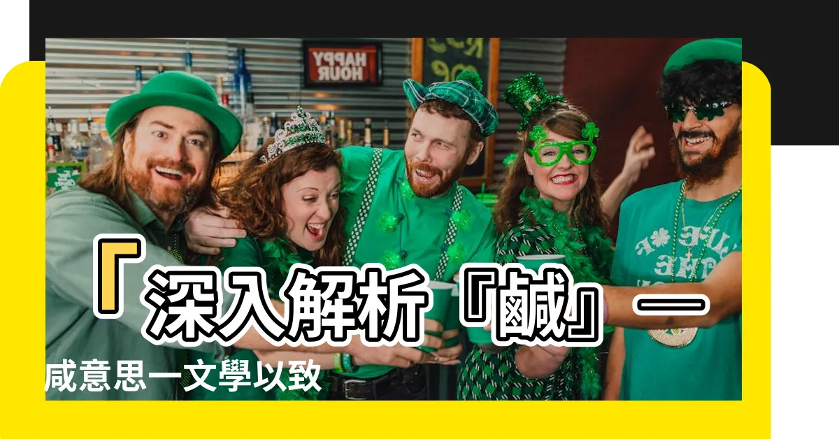 【鹹意思】「深入解析『鹹』― 鹹意思一文學以致用」