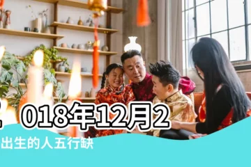 【2018年十二月十二日五行】2018年12月22日出生的人五行缺什麼 |五行缺什麼 |2018年12月2日出生的人是什麼命 |