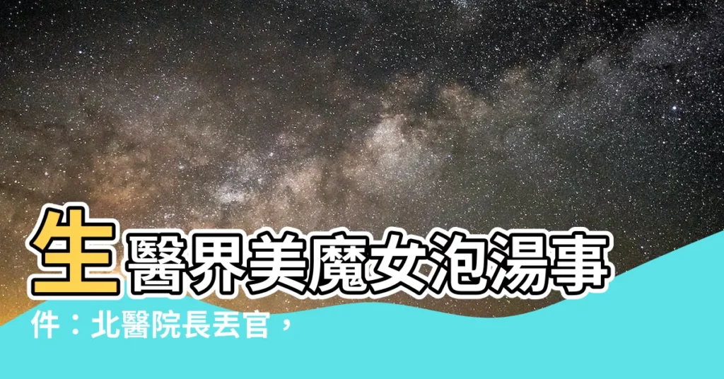【生醫界美魔女】生醫界美魔女泡湯事件：北醫院長丟官，她控調查局違法