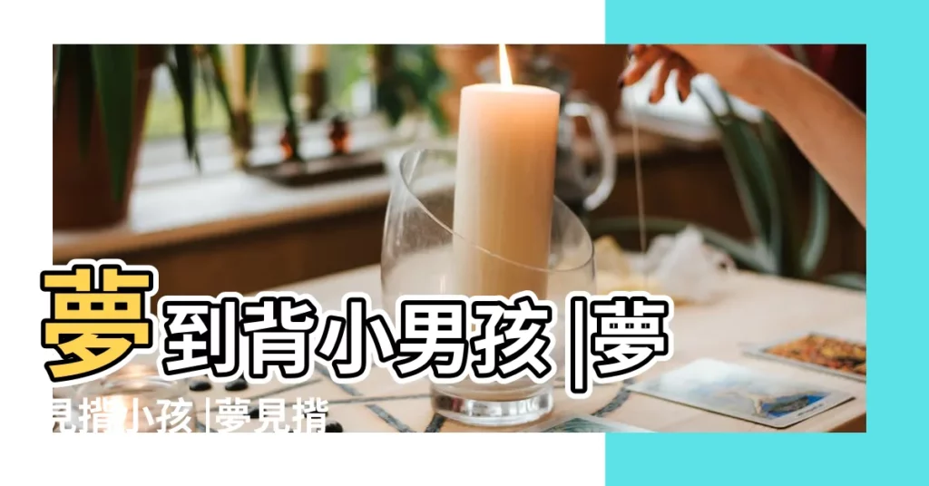 夢到背小男孩 |夢見揹小孩 |夢見揹小孩 |【夢見妹妹背個小男孩】
