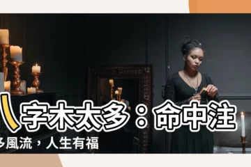 【木太多】八字木太多：命中註定多風流，人生有福有難要注意！