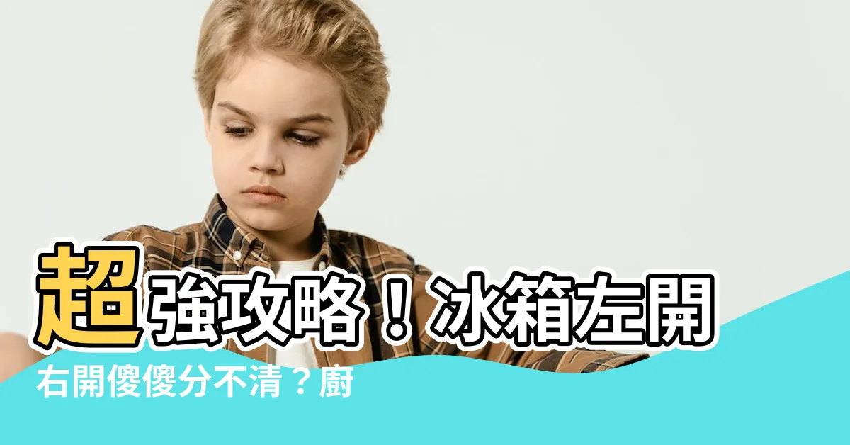 【冰箱左開右開】超強攻略！冰箱左開右開傻傻分不清？廚房規劃必考6關鍵