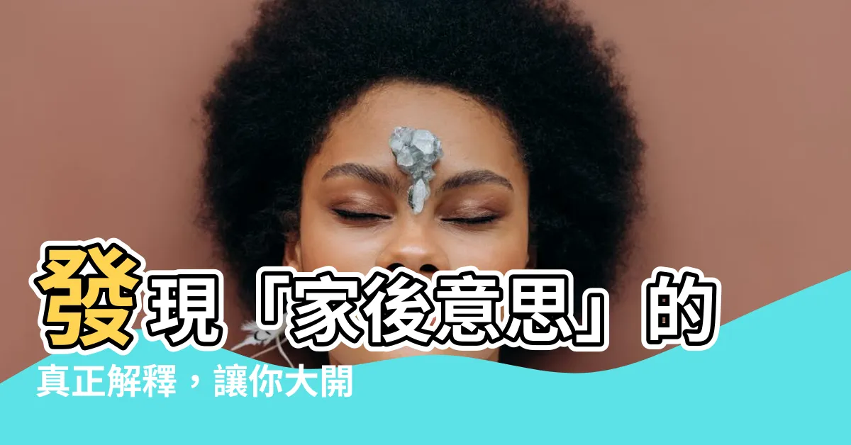 【家後意思】發現「家後意思」的真正解釋，讓你大開眼界！