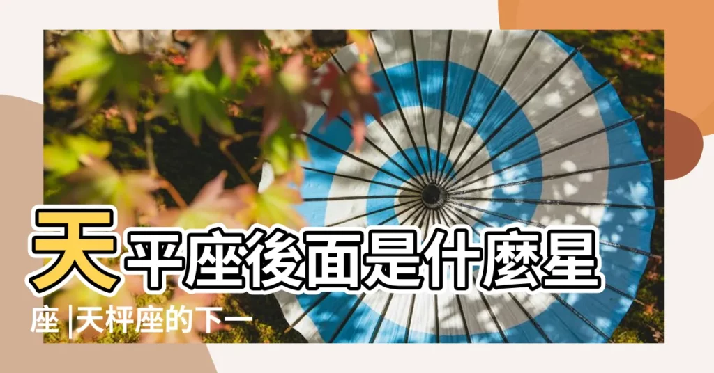 天平座後面是什麼星座 |天枰座的下一個星座是什麼 |天秤座後面是什麼星座天秤座下一個星座是什麼 |【天秤座之後】