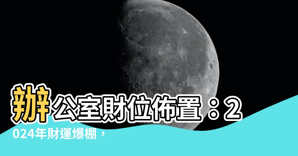 【辦公室財位佈置】辦公室財位佈置:2024年財運爆棚,擺對成就滿滿!