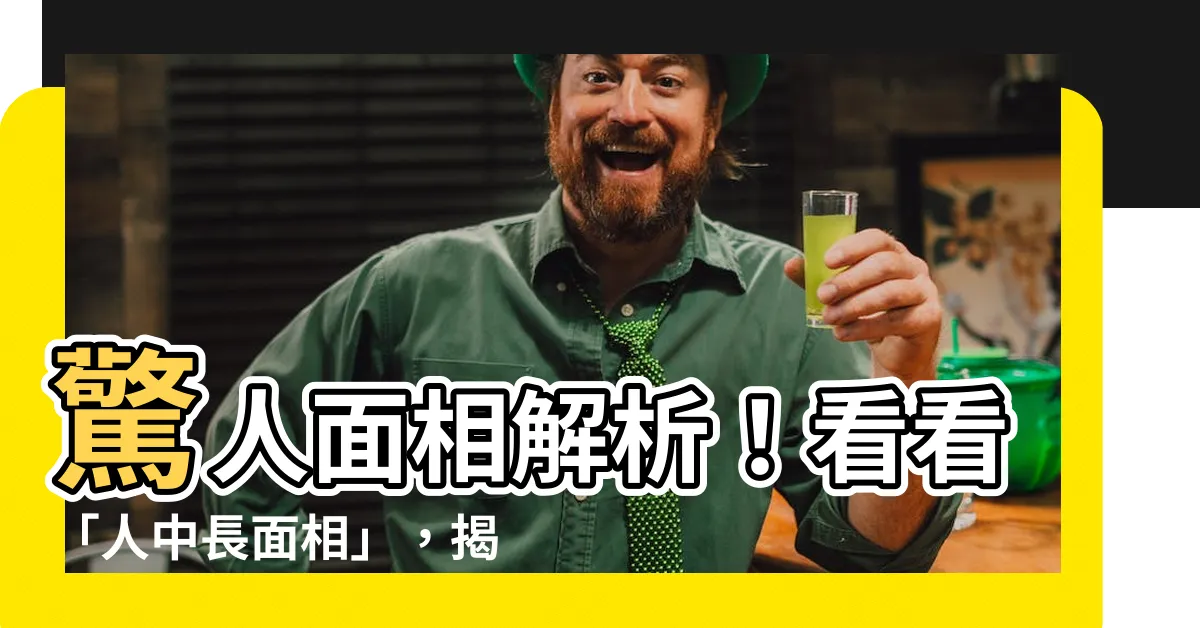 【人中長 面相】驚人面相解析！看看「人中長面相」，揭示你的運勢與未來發展！