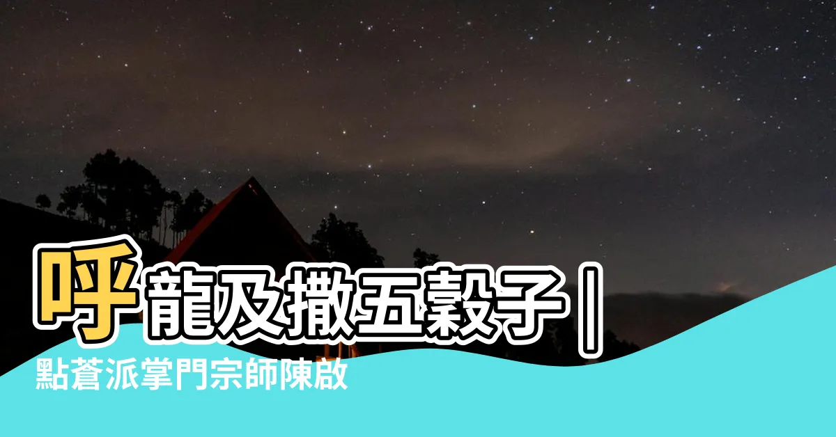 【呼龍】呼龍及撒五穀子 |點蒼派掌門宗師陳啟銓大師 |呼龍與驅龍 |