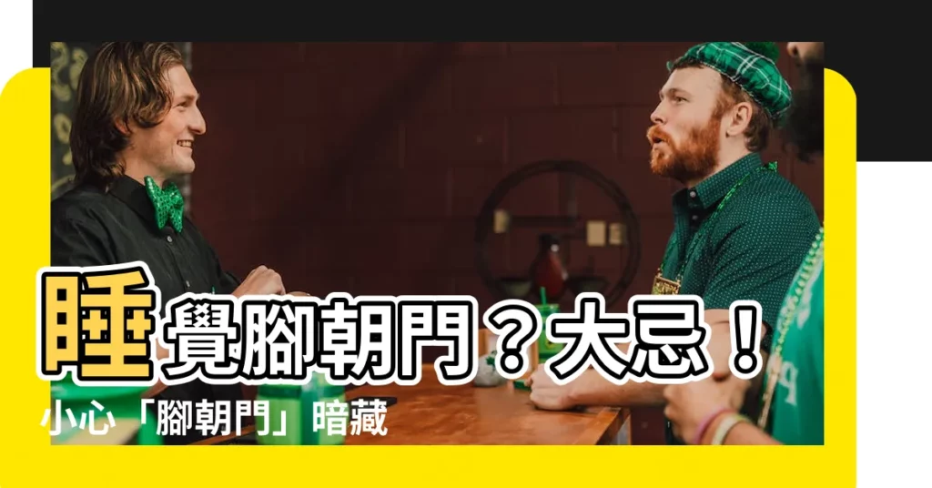 【睡覺 腳朝門】睡覺腳朝門？大忌！小心「腳朝門」暗藏凶兆