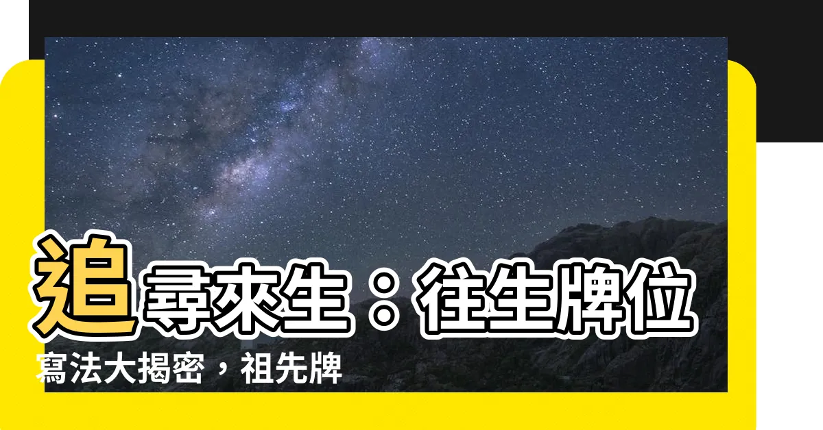 【往生 牌位寫法】追尋來生：往生牌位寫法大揭密，祖先牌位格式與玄機解析