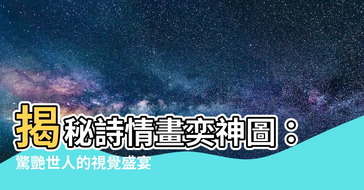【詩情畫奕神圖】揭秘詩情畫奕神圖：驚艷世人的視覺盛宴