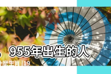 【1955年屬相】1955年出生的人屬什麼生肖 |1955年屬什麼生肖 |1955年是民國幾年 |