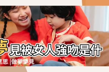 【夢到強吻漂亮的女人】夢見被女人強吻是什麼意思 |做夢夢見被人強吻好不好 |夢見強吻是什麼意思 |
