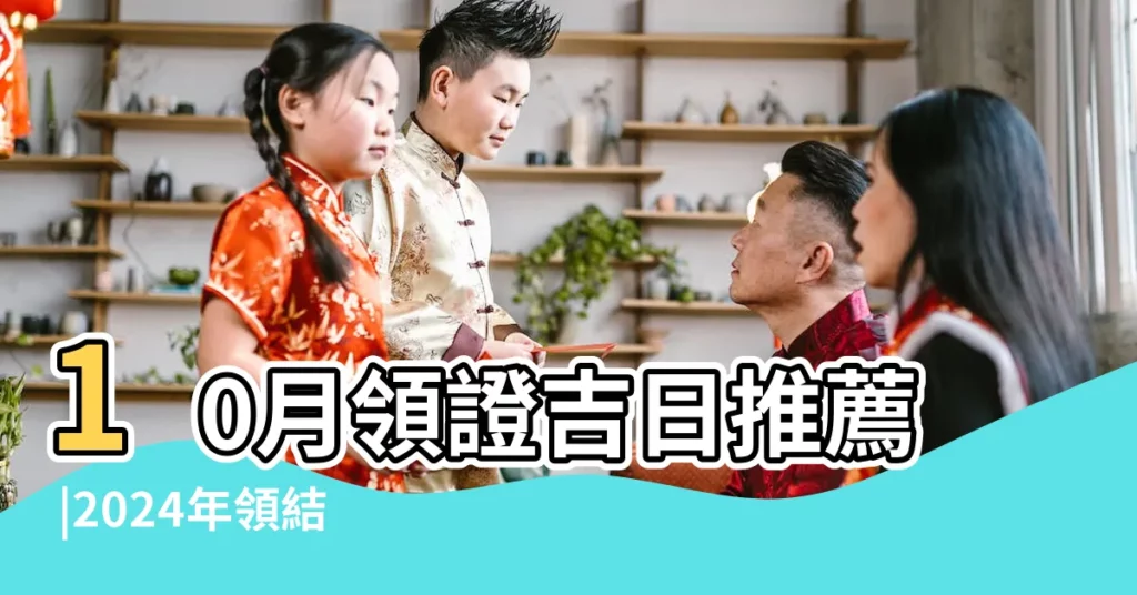 10月領證吉日推薦 |2024年領結婚證的好日子2024最全的領證黃道吉日一覽 |2023年領證吉日2023年適合領結婚證的日子一覽 |【男女領證的好日子】