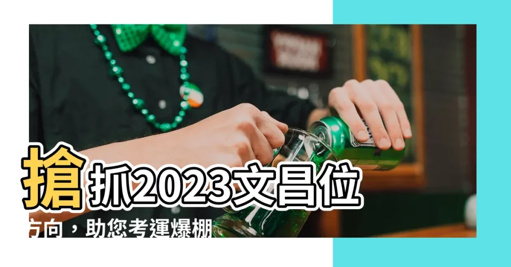 【2023文昌位方向】搶抓2023文昌位方向，助您考運爆棚、金榜題名！