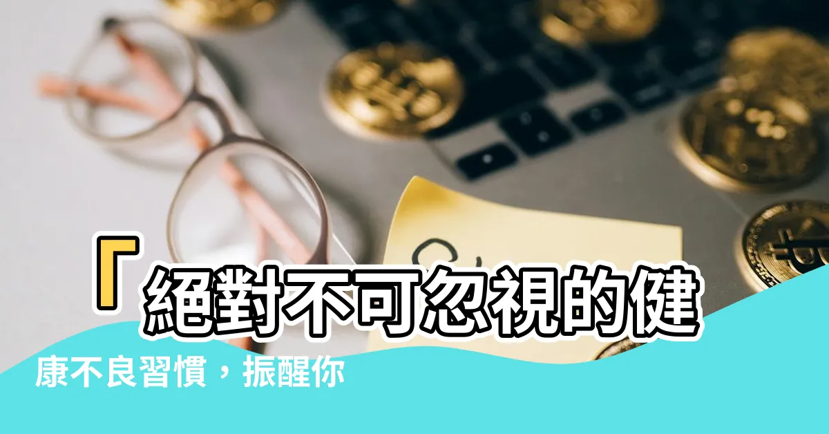 【健康不良】「絕對不可忽視的健康不良習慣，振醒你的健康警鐘」