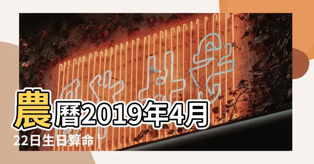 農曆2019年4月22日生日算命 |2019年4月22日出生日期看命運 |2019年4月22日出生時間看命運 |【2019年4月22日子時出生】
