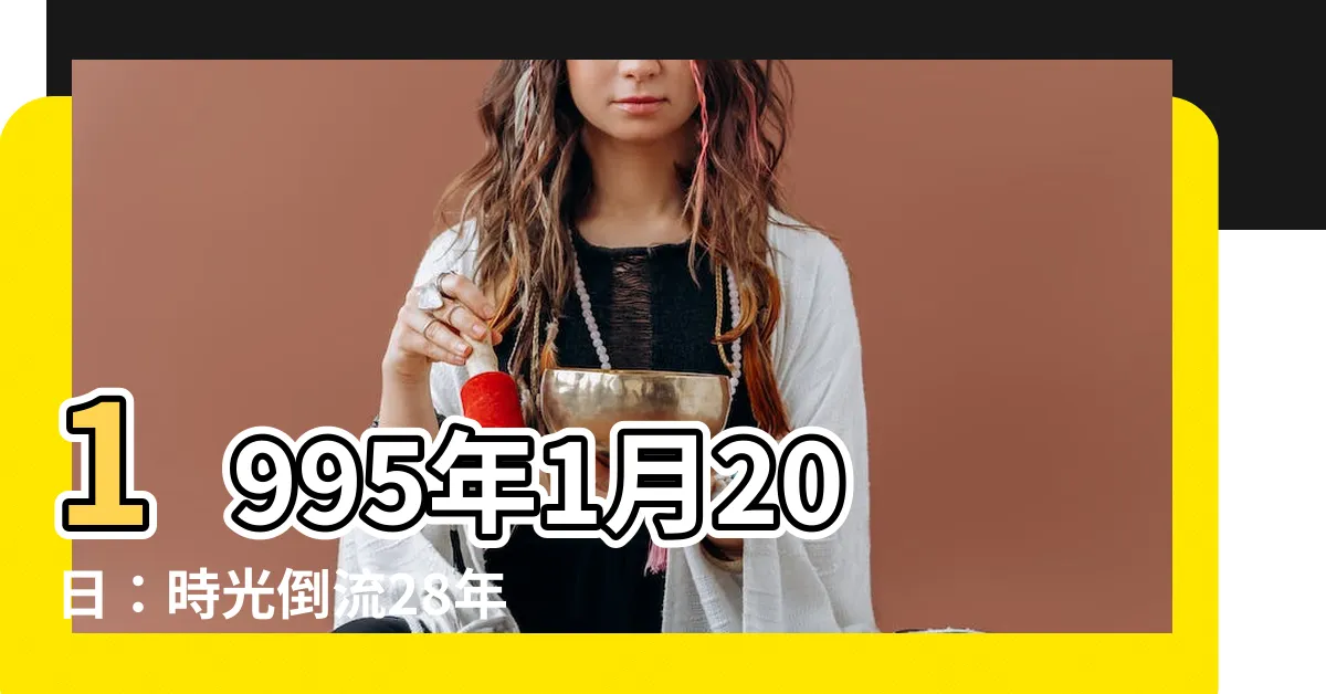 【1995年1月20日】1995年1月20日：時光倒流28年，那一天是星期五！