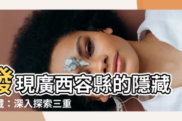 【廣西容縣】發現廣西容縣的隱藏寶藏：深入探索三重容縣之謎