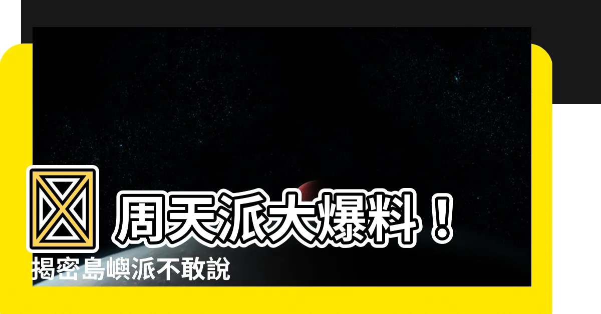 【周天派】🔥 周天派大爆料！ 揭密島嶼派不敢説的真相