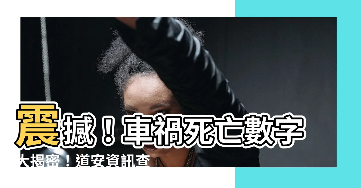 【車禍死】震撼！車禍死亡數字大揭密！道安資訊查詢網最全交通事故統計