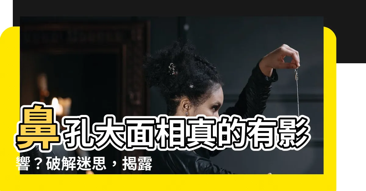【鼻孔大面相】鼻孔大面相真的有影響?破解迷思,揭露你不知道的財運真相!