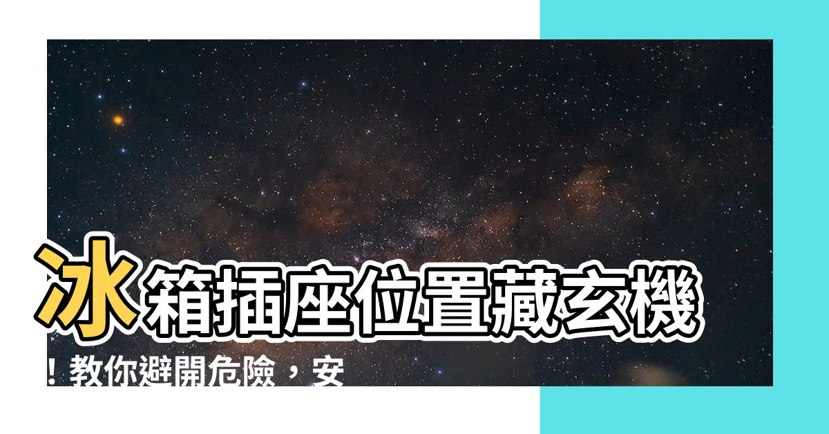【冰箱插座位置】冰箱插座位置藏玄機！教你避開危險，安心使用冰箱！