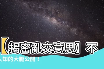 【亂交 意思】【揭密亂交意思】不為人知的大膽公開！