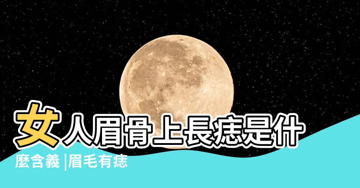 【眉骨有痣】女人眉骨上長痣是什麼含義 |眉毛有痣命運分析 |眉毛上的痣代表什麼 |