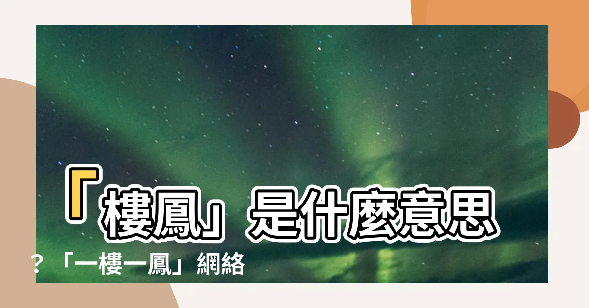 【樓鳳什麼意思】「樓鳳」是什麼意思？「一樓一鳳」網絡熱潮專訪揭開神秘面紗