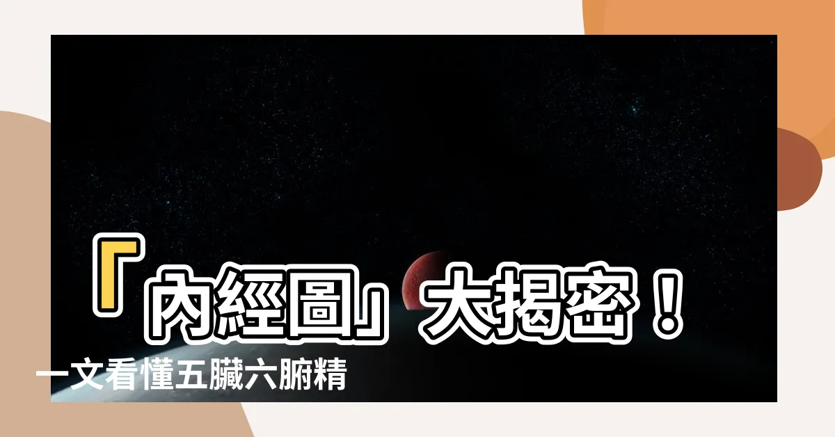 【內經圖五臟六腑配對】「內經圖」大揭密！一文看懂五臟六腑精準配對
