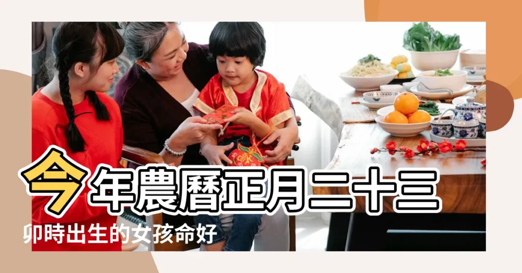 今年農曆正月二十三卯時出生的女孩命好嗎 |十二生肖 |一九八五年正月二十三日戌時運勢如何 |【乙丑正月二十三運勢】